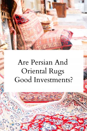 Are Persian And Oriental Rugs Good Investments